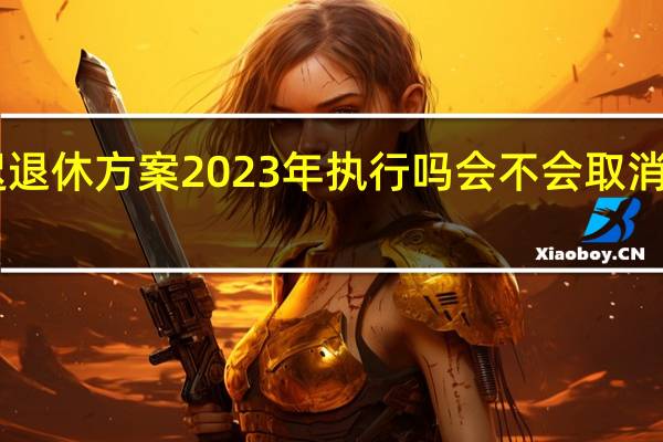 延迟退休方案2023年执行吗　会不会取消女50退休