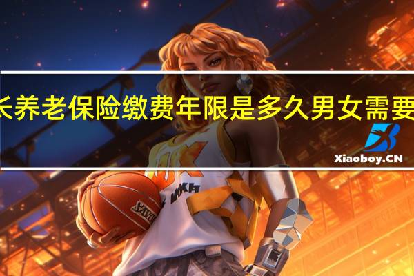 延长养老保险缴费年限是多久　男女需要满多少岁