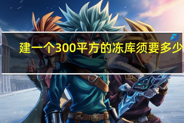 建一个300平方的冻库须要多少钱