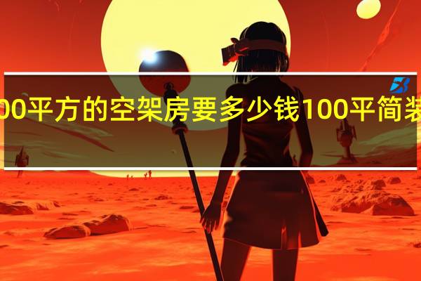 建个100平方的空架房要多少钱 100平简装大概多少钱