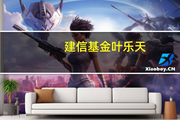 建信基金叶乐天：聚焦A股“入摩”机遇积极把握增强收益