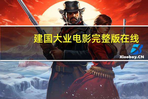 建国大业电影完整版 在线（建国大业电影完整版下载）