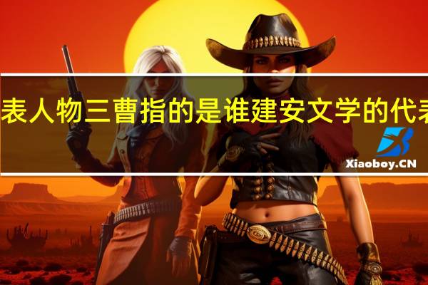 建安文学的代表人物三曹指的是谁 建安文学的代表三曹是指哪三个人