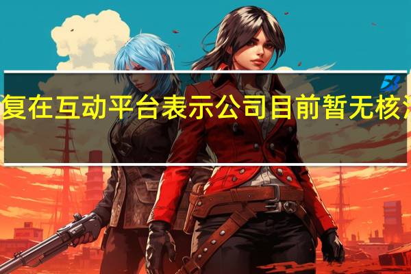 建工修复在互动平台表示公司目前暂无核污染检测能力