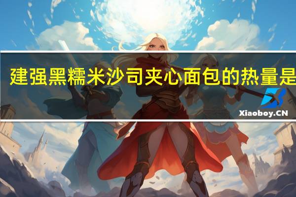 建强 黑糯米沙司夹心面包的热量是多少