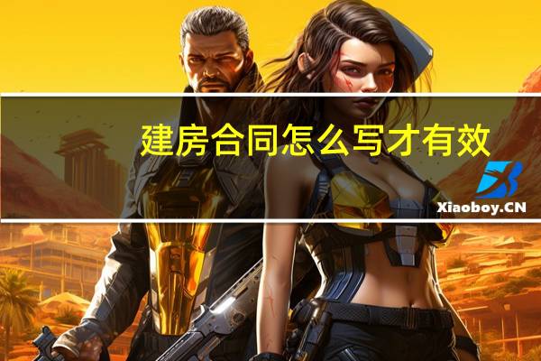 建房合同怎么写才有效（合同怎么写才有效）