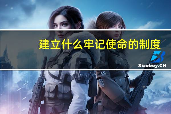 建立什么牢记使命的制度