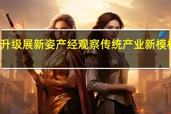 建筑业转型升级展新姿 产经观察传统产业新模样 到底什么情况嘞
