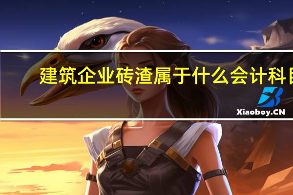 建筑企业砖渣属于什么会计科目