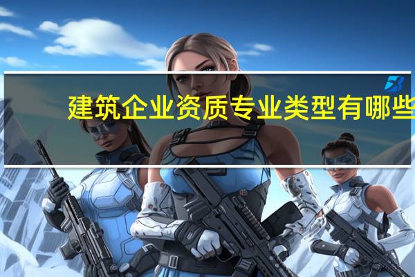 建筑企业资质专业类型有哪些