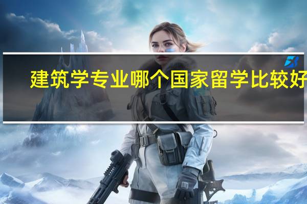 建筑学专业哪个国家留学比较好呢