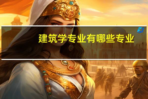 建筑学专业有哪些专业