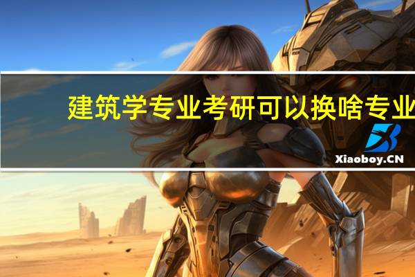 建筑学专业考研可以换啥专业