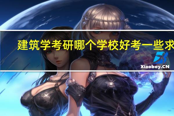 建筑学考研哪个学校好考一些求助