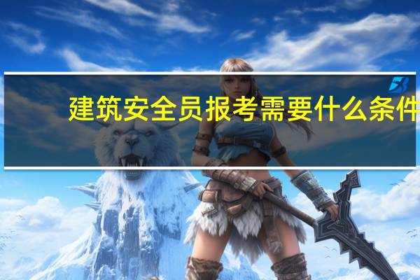建筑安全员报考需要什么条件