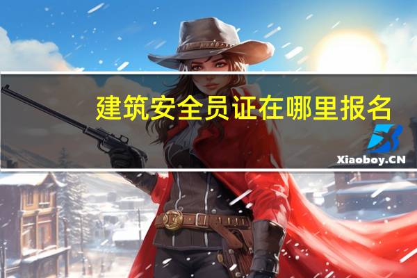 建筑安全员证在哪里报名