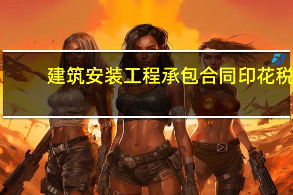 建筑安装工程承包合同印花税（建筑安装工程）