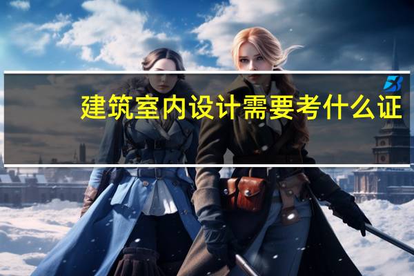 建筑室内设计需要考什么证