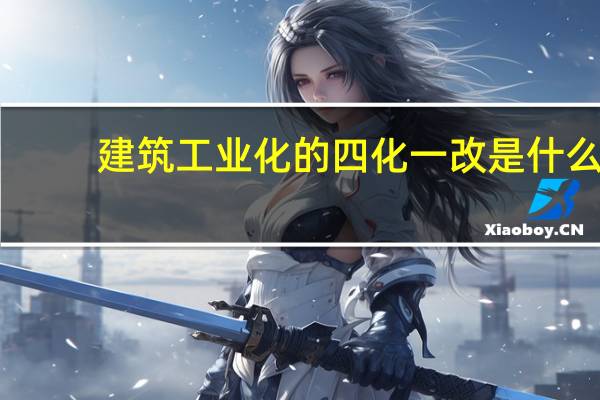 建筑工业化的四化一改是什么