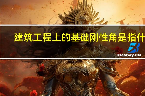 建筑工程上的基础刚性角是指什么