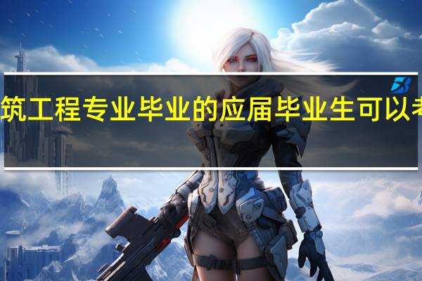 建筑工程专业毕业的应届毕业生可以考哪些证