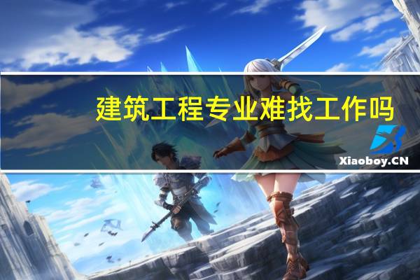 建筑工程专业难找工作吗