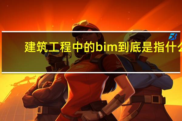 建筑工程中的bim到底是指什么