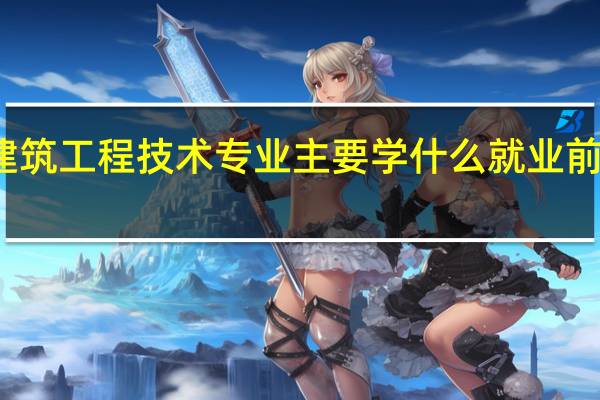 建筑工程技术专业主要学什么 就业前景如何