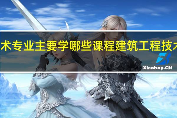 建筑工程技术专业主要学哪些课程 建筑工程技术专业主要学什么