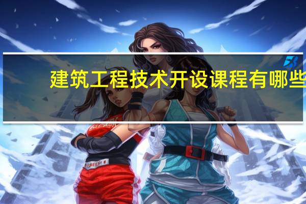 建筑工程技术开设课程有哪些