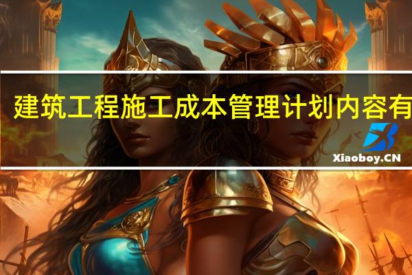 建筑工程施工成本管理计划内容有哪些