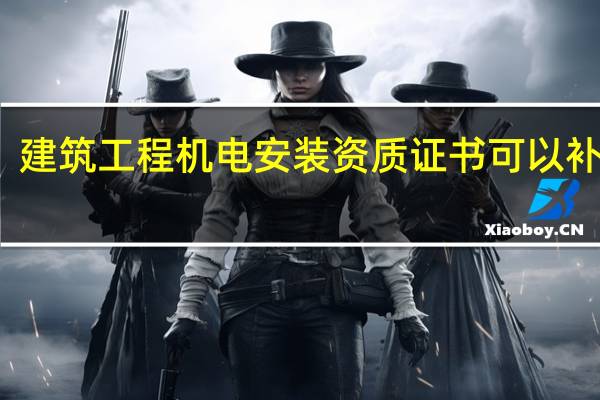 建筑工程机电安装资质证书可以补办吗