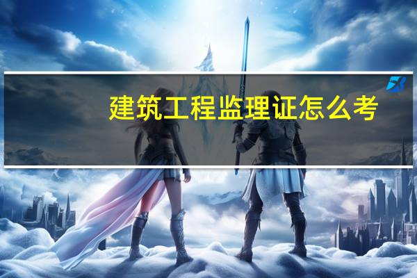 建筑工程监理证怎么考
