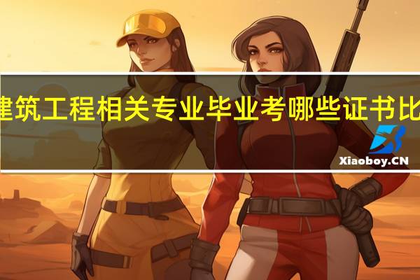 建筑工程相关专业毕业考哪些证书比较有用
