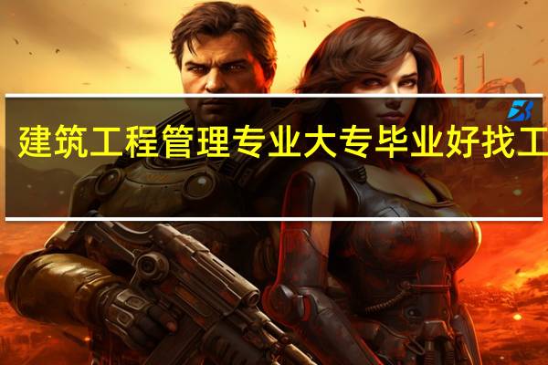 建筑工程管理专业大专毕业好找工作吗
