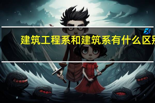 建筑工程系和建筑系有什么区别