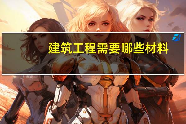 建筑工程需要哪些材料