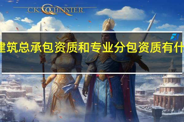 建筑总承包资质和专业分包资质有什么区别