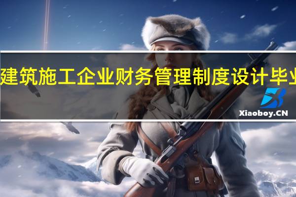 建筑施工企业财务管理制度设计毕业论文
