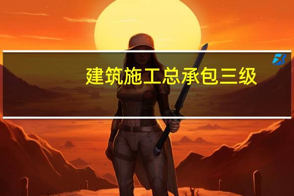 建筑施工总承包三级（关于建筑施工总承包三级的介绍）