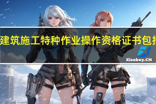 建筑施工特种作业操作资格证书包括哪些