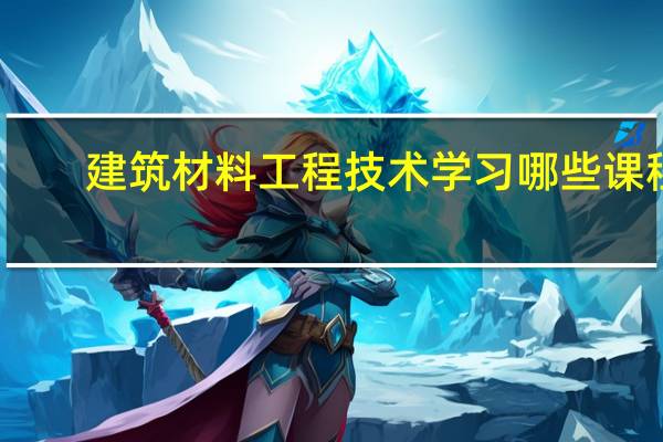建筑材料工程技术学习哪些课程