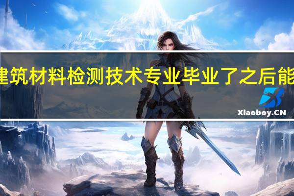 建筑材料检测技术专业毕业了之后能做什么
