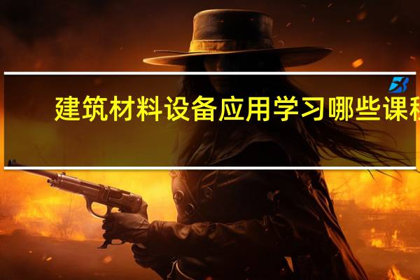 建筑材料设备应用学习哪些课程