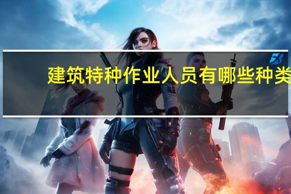 建筑特种作业人员有哪些种类