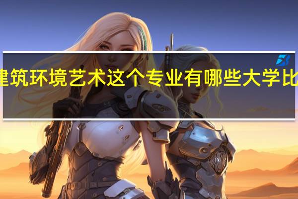 建筑环境艺术这个专业有哪些大学比较出色