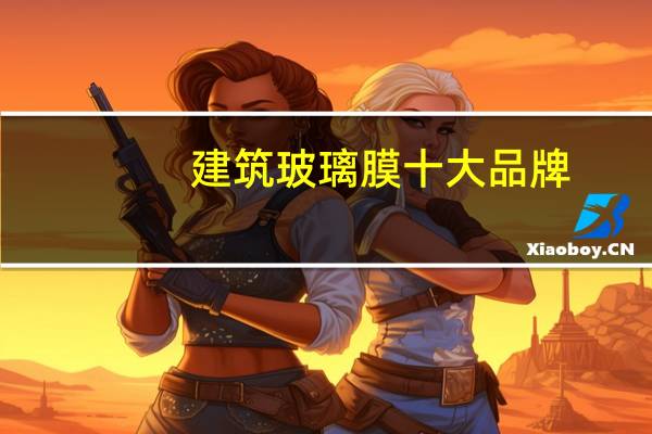 建筑玻璃膜十大品牌（建筑玻璃膜）