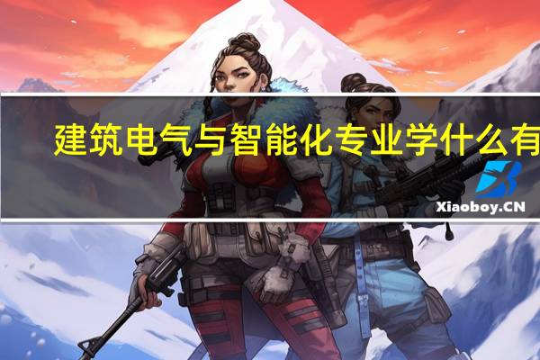 建筑电气与智能化专业学什么有用