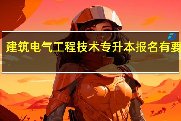 建筑电气工程技术专升本报名有要求吗