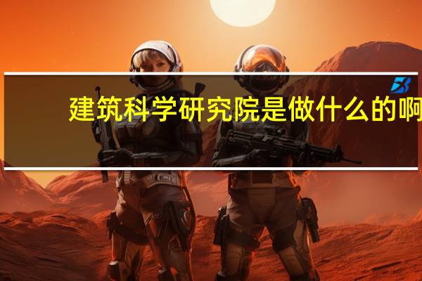 建筑科学研究院是做什么的啊